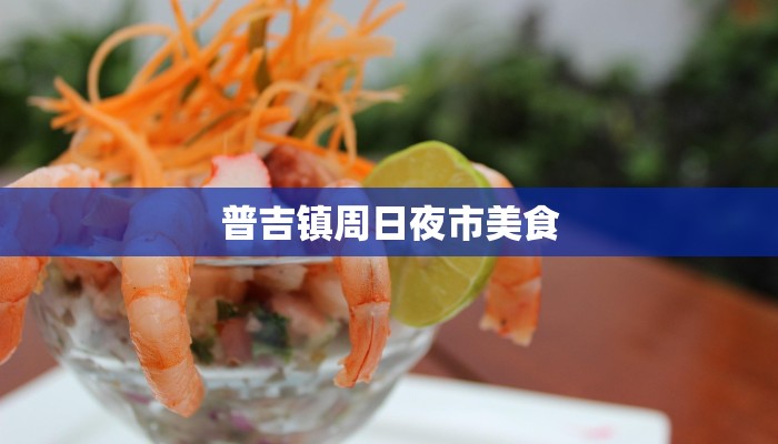 普吉镇周日夜市美食 普吉镇周日夜市美食