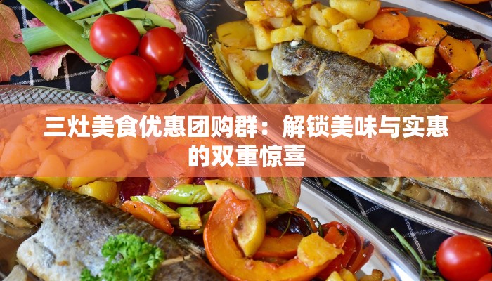 三灶美食优惠团购群:解锁美味与实惠的双重惊喜 三灶美食优惠团购群:解锁美味与实惠的双重惊喜