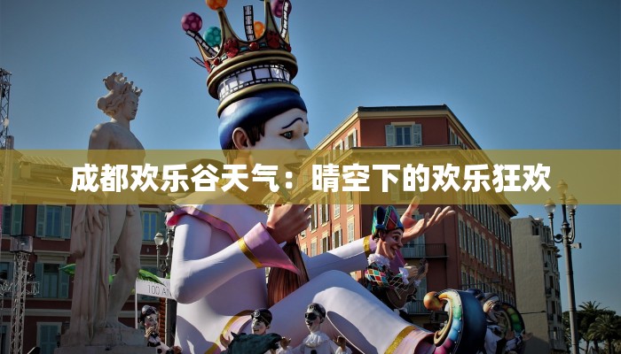 成都欢乐谷天气:晴空下的欢乐狂欢 成都欢乐谷天气:晴空下的欢乐狂欢