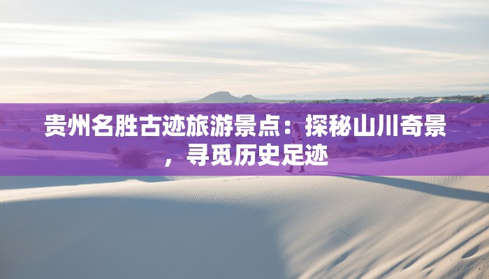 贵州名胜古迹旅游景点:探秘山川奇景,寻觅历史足迹 贵州名胜古迹旅游景点:探秘山川奇景,寻觅历史足迹