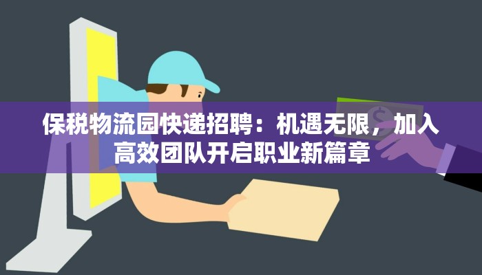 保税物流园快递招聘:机遇无限,加入高效团队开启职业新篇章 保税物流园快递招聘:机遇无限,加入高效团队开启职业新篇章