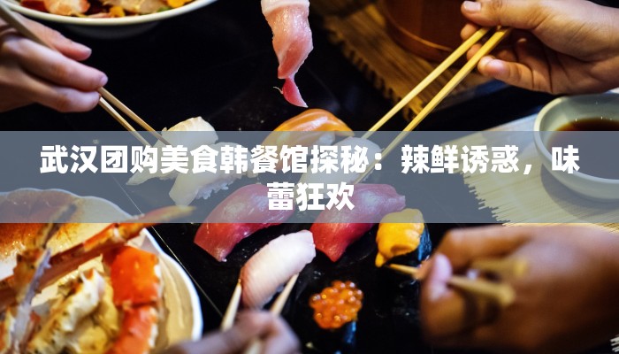 武汉团购美食韩餐馆探秘:辣鲜诱惑,味蕾狂欢 武汉团购美食韩餐馆探秘:辣鲜诱惑,味蕾狂欢