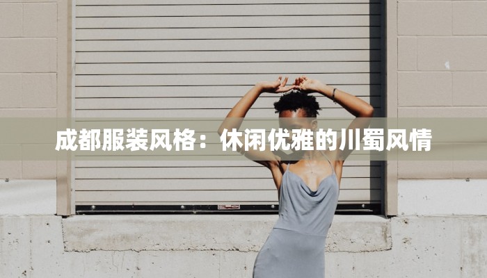 成都服装风格:休闲优雅的川蜀风情 成都服装风格:休闲优雅的川蜀风情