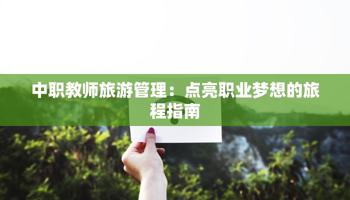 中职教师旅游管理:点亮职业梦想的旅程指南 中职教师旅游管理:点亮职业梦想的旅程指南