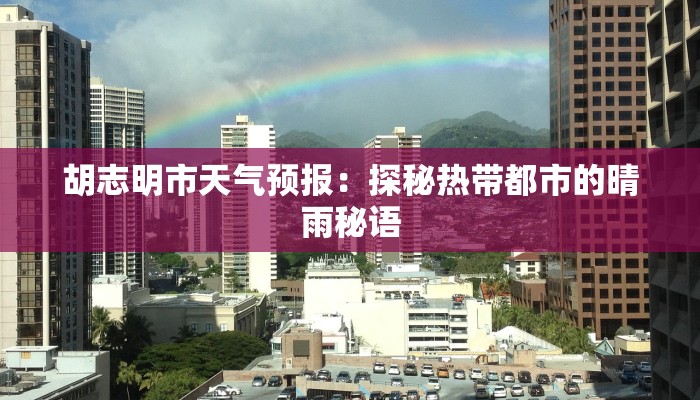 胡志明市天气预报:探秘热带都市的晴雨秘语 胡志明市天气预报:探秘热带都市的晴雨秘语