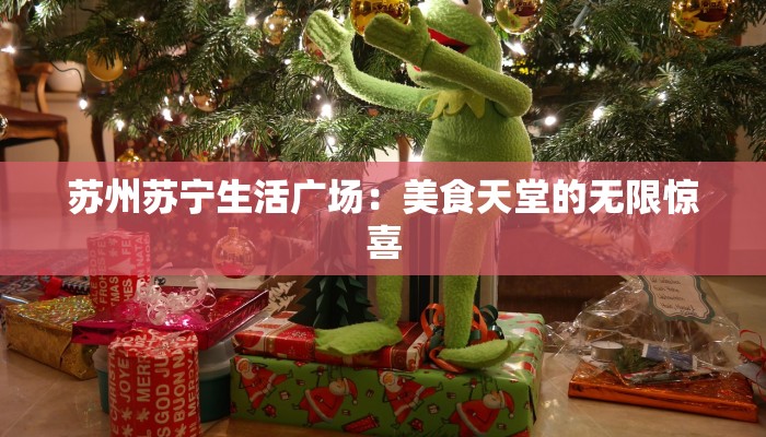 苏州苏宁生活广场:美食天堂的无限惊喜 苏州苏宁生活广场:美食天堂的无限惊喜