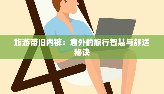 旅游带旧内裤:意外的旅行智慧与舒适秘诀 旅游带旧内裤:意外的旅行智慧与舒适秘诀