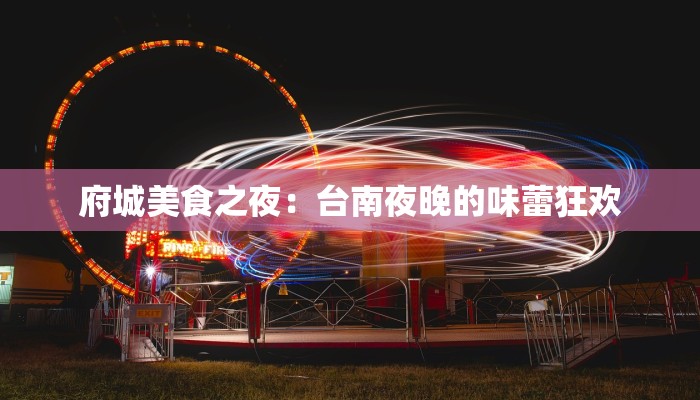府城美食之夜：台南夜晚的味蕾狂欢