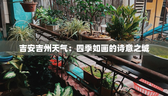 吉安吉州天气:四季如画的诗意之城 吉安吉州天气:四季如画的诗意之城