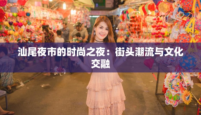 汕尾夜市的时尚之夜：街头潮流与文化交融