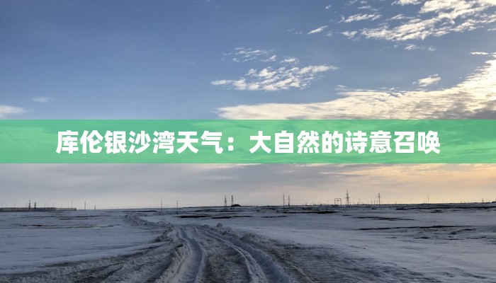 库伦银沙湾天气：大自然的诗意召唤