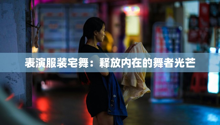 表演服装宅舞：释放内在的舞者光芒