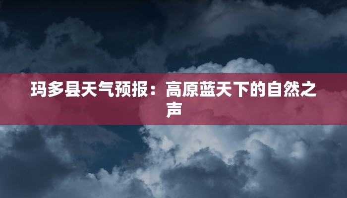 玛多县天气预报：高原蓝天下的自然之声