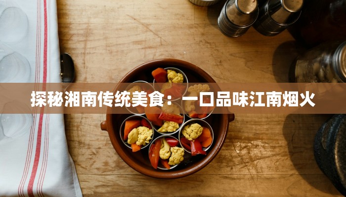探秘湘南传统美食:一口品味江南烟火 探秘湘南传统美食:一口品味江南烟火