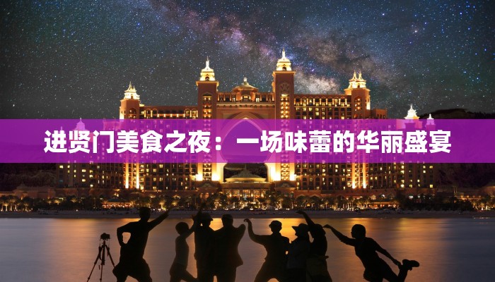 进贤门美食之夜：一场味蕾的华丽盛宴