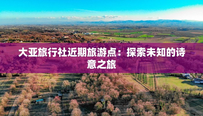 大亚旅行社近期旅游点：探索未知的诗意之旅