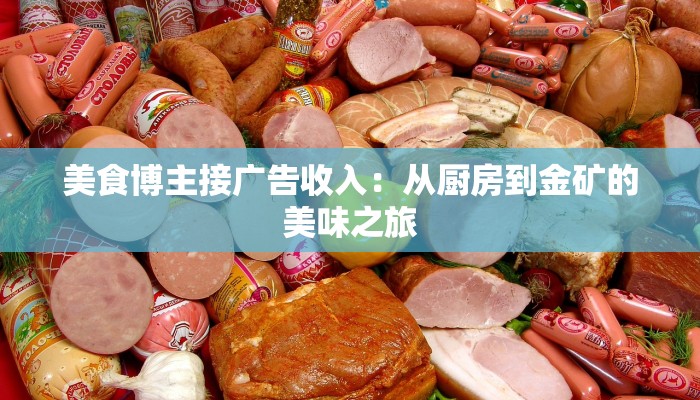 美食博主接广告收入:从厨房到金矿的美味之旅 美食博主接广告收入:从厨房到金矿的美味之旅