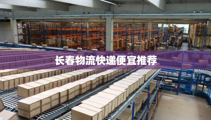 长春物流快递便宜推荐 长春物流快递便宜推荐