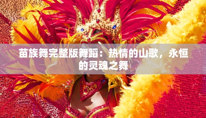 苗族舞完整版舞蹈:热情的山歌,永恒的灵魂之舞 苗族舞完整版舞蹈:热情的山歌,永恒的灵魂之舞