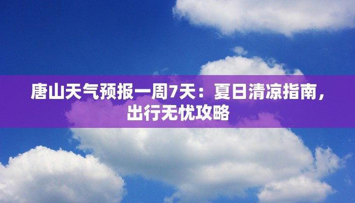 唐山天气预报一周7天：夏日清凉指南，出行无忧攻略