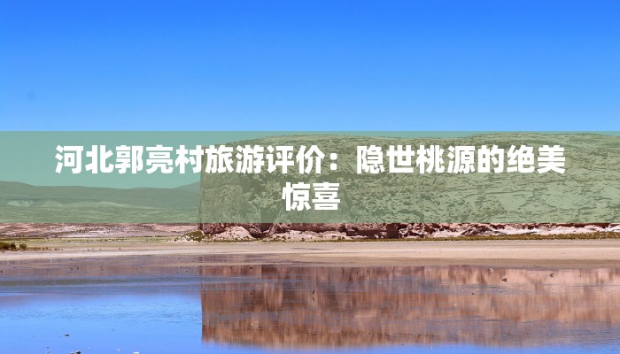 河北郭亮村旅游评价：隐世桃源的绝美惊喜