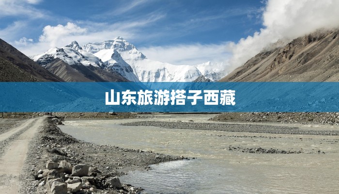山东旅游搭子西藏 山东旅游搭子西藏
