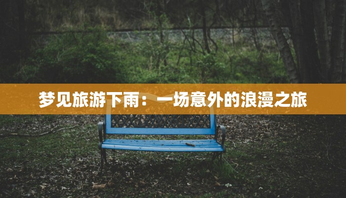 梦见旅游下雨:一场意外的浪漫之旅 梦见旅游下雨:一场意外的浪漫之旅