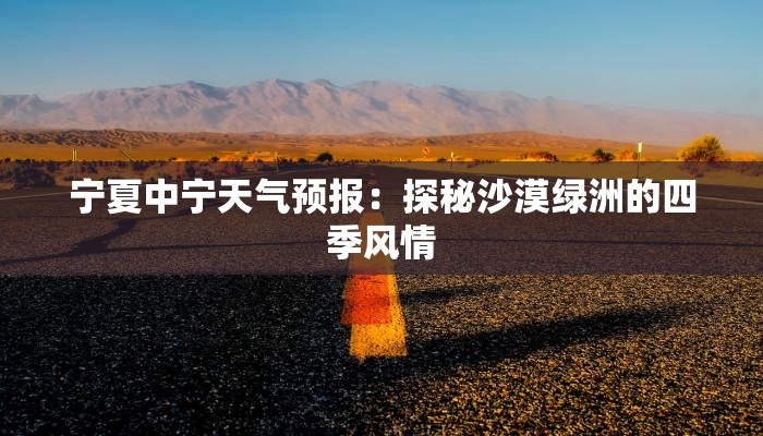 宁夏中宁天气预报：探秘沙漠绿洲的四季风情