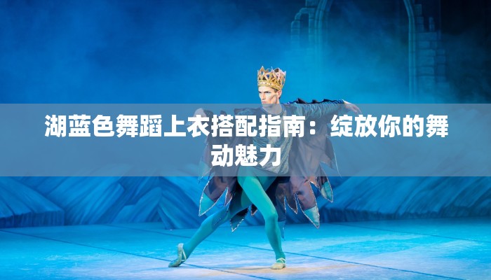湖蓝色舞蹈上衣搭配指南：绽放你的舞动魅力