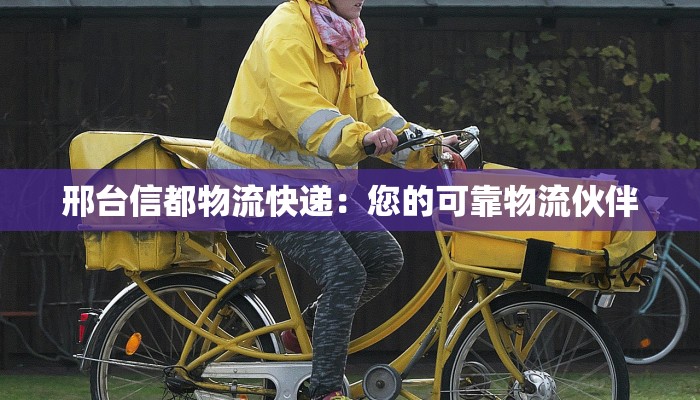邢台信都物流快递：您的可靠物流伙伴