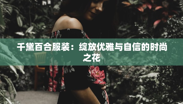 千黛百合服装：绽放优雅与自信的时尚之花