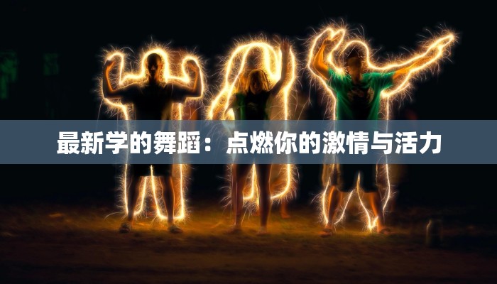 最新学的舞蹈：点燃你的激情与活力