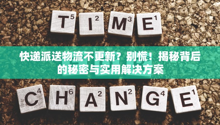 快递派送物流不更新？别慌！揭秘背后的秘密与实用解决方案