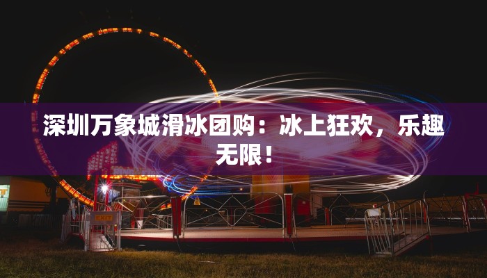 深圳万象城滑冰团购：冰上狂欢，乐趣无限！