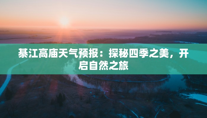 綦江高庙天气预报:探秘四季之美,开启自然之旅 綦江高庙天气预报:探秘四季之美,开启自然之旅