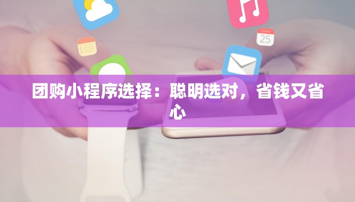 团购小程序选择：聪明选对，省钱又省心