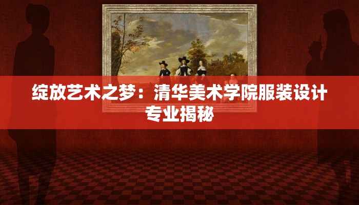 绽放艺术之梦：清华美术学院服装设计专业揭秘