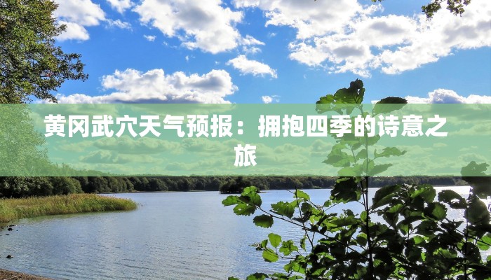 黄冈武穴天气预报:拥抱四季的诗意之旅 黄冈武穴天气预报:拥抱四季的诗意之旅