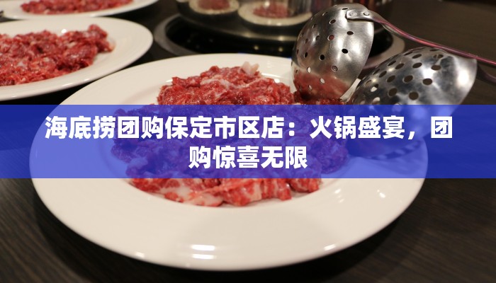 海底捞团购保定市区店:火锅盛宴,团购惊喜无限 海底捞团购保定市区店:火锅盛宴,团购惊喜无限