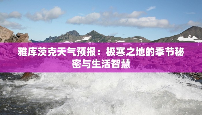 雅库茨克天气预报：极寒之地的季节秘密与生活智慧