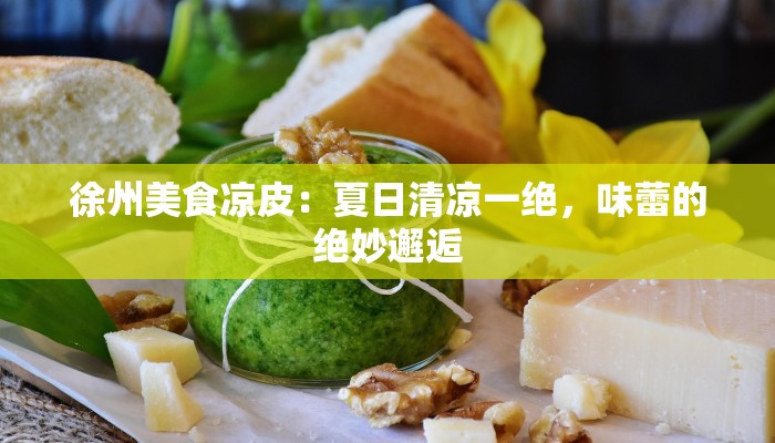 徐州美食凉皮：夏日清凉一绝，味蕾的绝妙邂逅