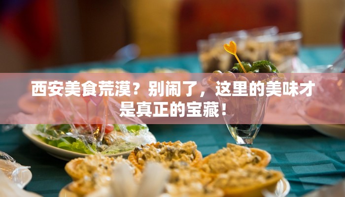 西安美食荒漠?别闹了,这里的美味才是真正的宝藏! 西安美食荒漠?别闹了,这里的美味才是真正的宝藏!