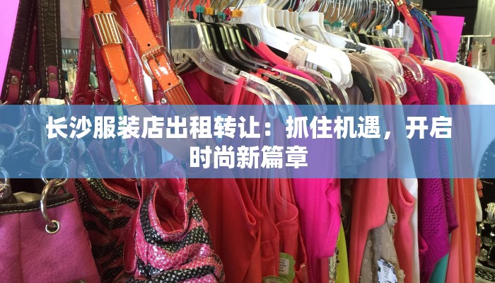 长沙服装店出租转让：抓住机遇，开启时尚新篇章