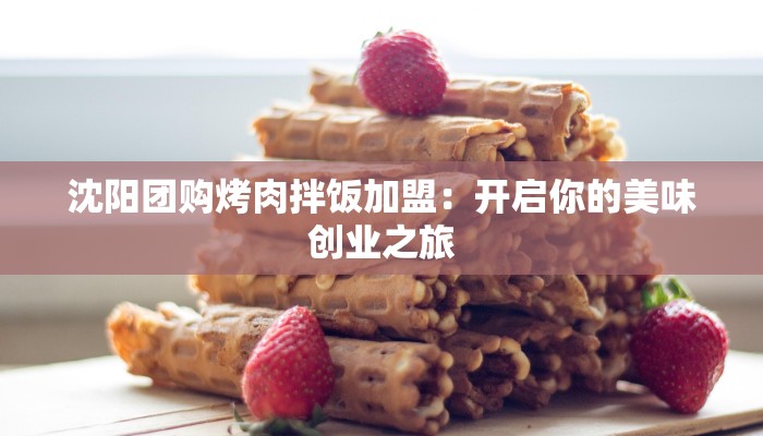 沈阳团购烤肉拌饭加盟:开启你的美味创业之旅 沈阳团购烤肉拌饭加盟:开启你的美味创业之旅