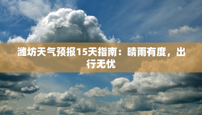 潍坊天气预报15天指南:晴雨有度,出行无忧 潍坊天气预报15天指南:晴雨有度,出行无忧