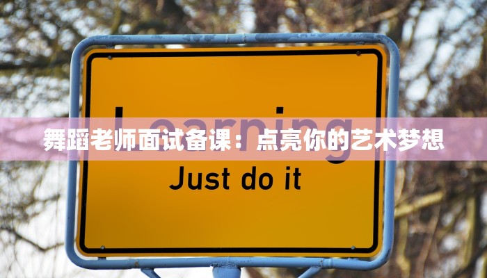 舞蹈老师面试备课:点亮你的艺术梦想 舞蹈老师面试备课:点亮你的艺术梦想