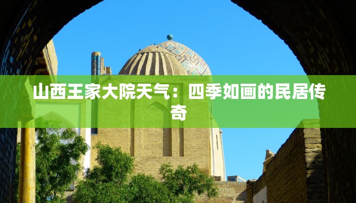 山西王家大院天气：四季如画的民居传奇