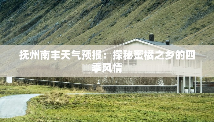 抚州南丰天气预报：探秘蜜橘之乡的四季风情