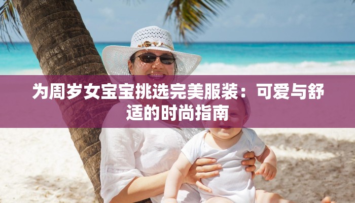 为周岁女宝宝挑选完美服装：可爱与舒适的时尚指南