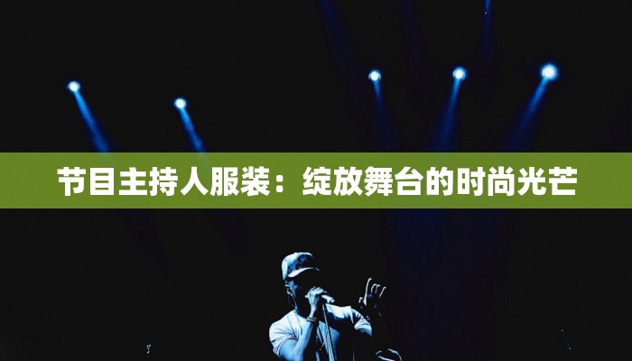 节目主持人服装:绽放舞台的时尚光芒 节目主持人服装:绽放舞台的时尚光芒